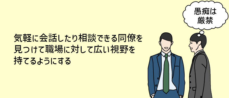 気軽に会話したり相談できる同僚を見つけて職場に対して広い視野を持てるようにする