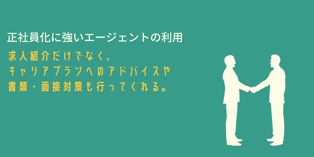 正社員化に強いエージェントの利用。求人紹介だけでなく、キャリアプランへのアドバイスや書類・面接対策も行ってくれる。