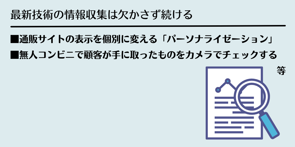 最新技術の情報収集は欠かさず続ける ■通販サイトの表示を個別に変える「パーソナライゼーション」 ■無人コンビニで顧客が手に取ったものをカメラでチェックする等