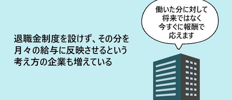 退職金制度を設けず、その分を月々の給与に反映させるという考え方の企業も増えている