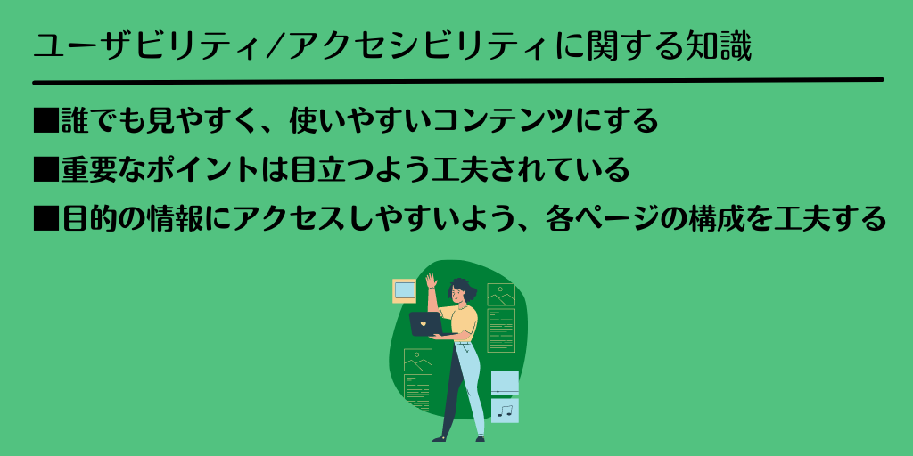 ユーザビリティ/アクセシビリティに関する知識 ■誰でも見やすく、使いやすいコンテンツにする ■重要なポイントは目立つよう工夫されている ■目的の情報にアクセスしやすいよう、各ページの構成を工夫する
