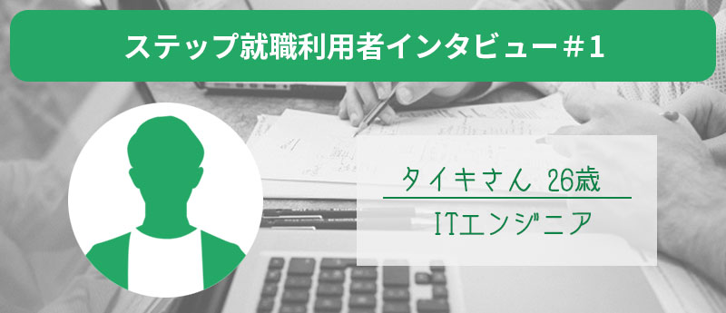 ステップ就職利用者インタビュー#1 タイキさん26歳 ITエンジニア