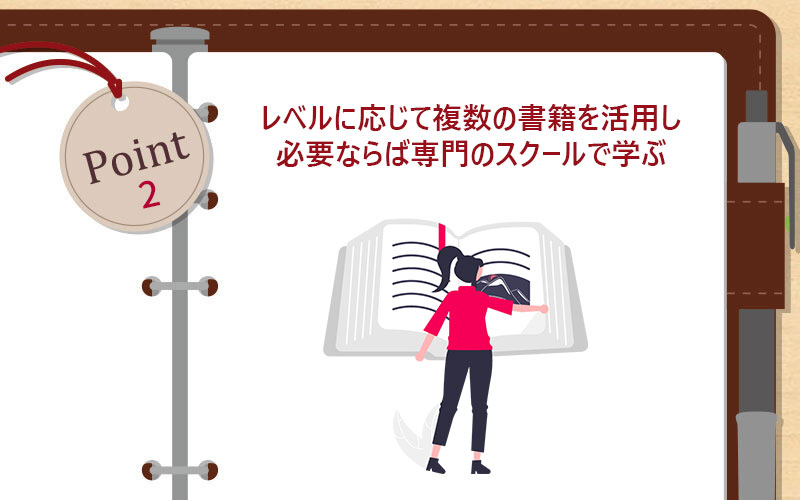 レベルに応じて複数の書籍を活用し必要ならば専門のスクールで学ぶ