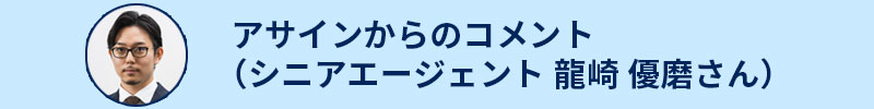 アサインからのコメント(シニアエージェント 龍崎優磨さん)