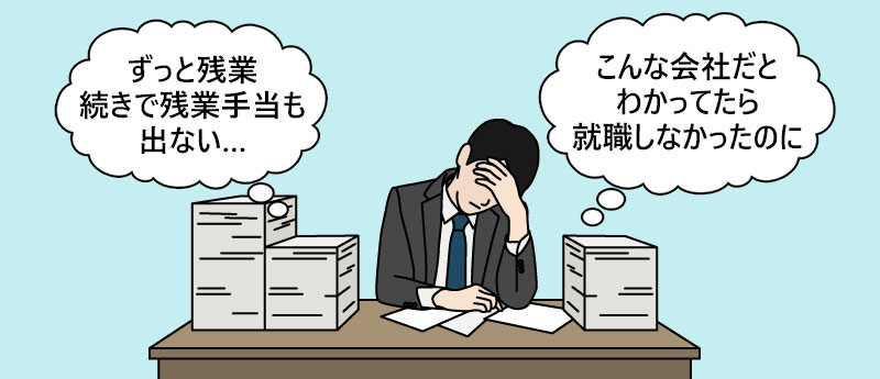 「ずっと残業続きで残業手当も出ない…」「こんな会社だと分かっていたら転職しなかったのに」