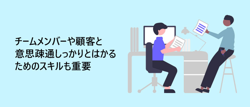 チームメンバーや顧客と意思疎通しっかりとはかるためのスキルも重要