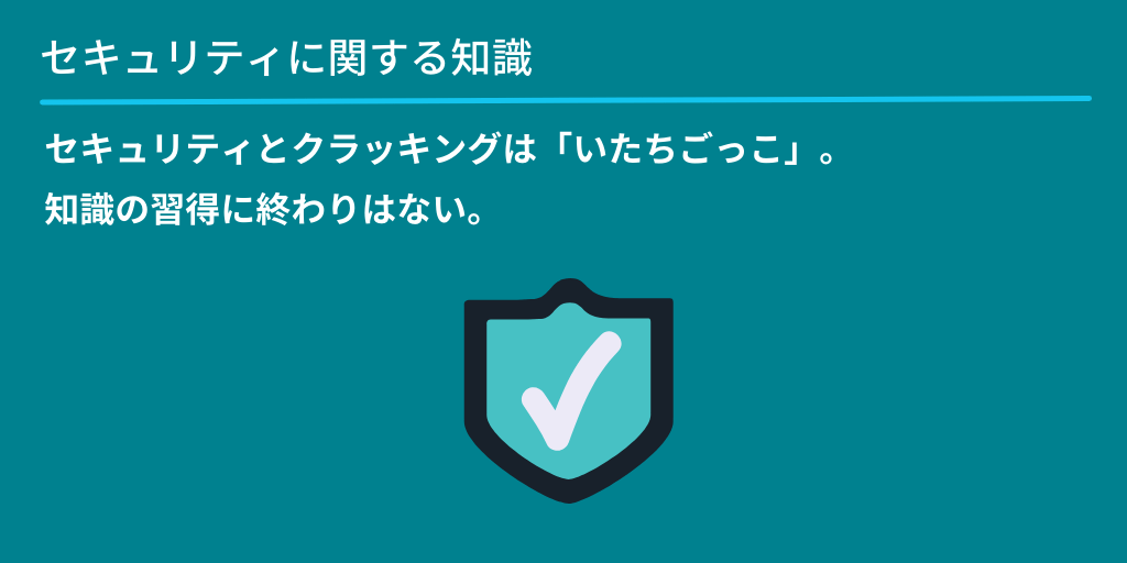 セキュリティに関する知識:セキュリティとクラッキングは「いたちごっこ」。知識の習得に終わりはない。