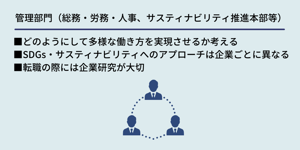 管理部門(総務・労務・人事、サスティナビリティ推進本部等):■どのようにして多様な働き方を実現させるか考える ■SDGs・サスティナビリティへのアプローチは企業ごとに異なる ■転職の際には企業研究が大切