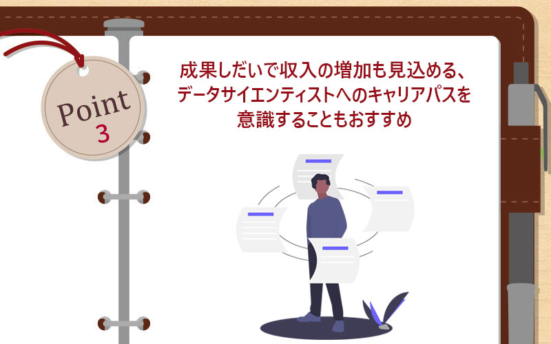 成果しだいで収入の増加も見込める、データサイエンティストへのキャリアパスを意識することもおすすめ
