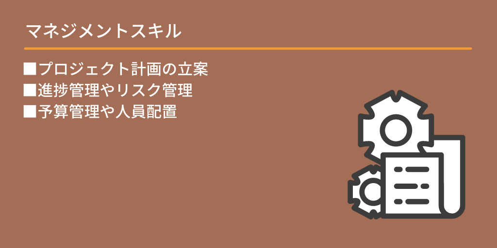 マネジメントスキル:■プロジェクト計画の立案 ■進捗管理やリスク管理 ■予算管理や人員配置