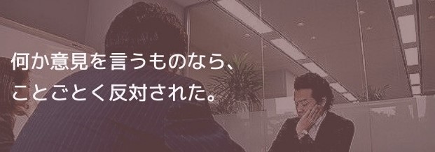 何か意見を言うものなら、ことごとく反対された。