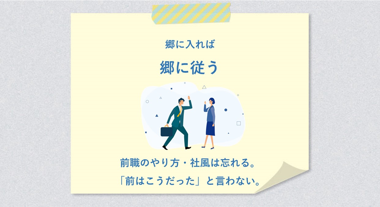 郷に入れば郷に従う 前職のやり方・社風は忘れる。「前はこうだった」と言わない。