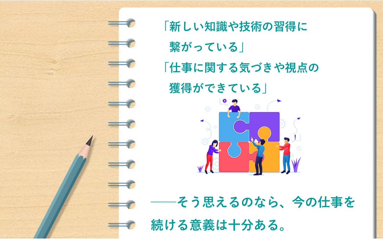 「新しい知識や技術の習得に繋がっている」「仕事に関する気づきや視点の獲得ができている」──そう思えるのなら、今の仕事を続ける意義は十分ある。
