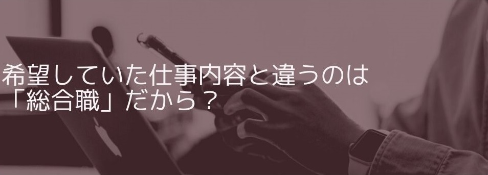 希望していた仕事内容と違うのは「総合職」だから?