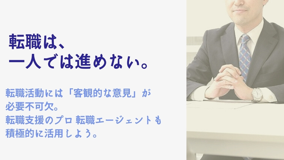 転職は 一人では進めない。転職活動には「客観的な意見」が必要不可欠。転職支援のプロ 転職エージェントも積極的に活用しよう。
