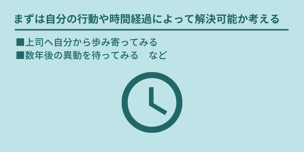 まずは自分の行動や時間経過によって解決可能か考える:■上司へ自分から歩み寄ってみる ■数年後の異動を待ってみる など