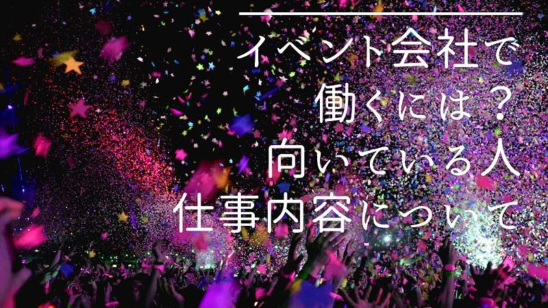 イベント会社で働くには?向いている人・仕事内容について