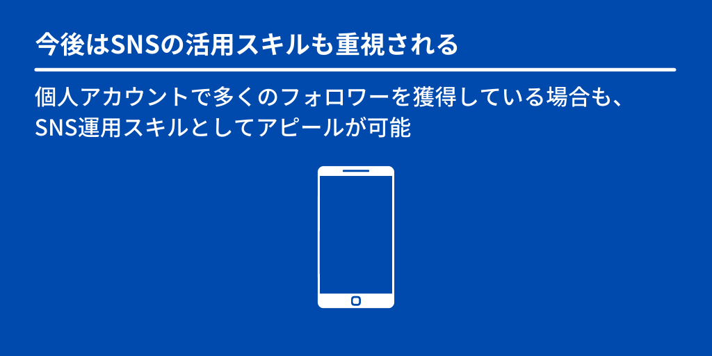 今後はSNSの活用スキルも重視される:個人アカウントで多くのフォロワーを獲得している場合も、SNS運用スキルとしてアピールが可能