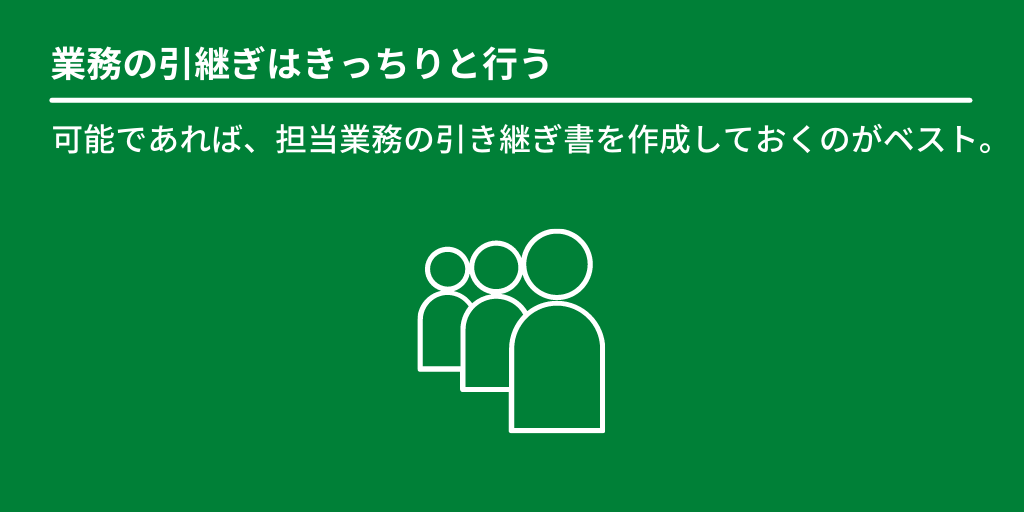 業務の引継ぎはきっちりと行う:可能であれば、担当業務の引き継ぎ書を作成しておくのがベスト。