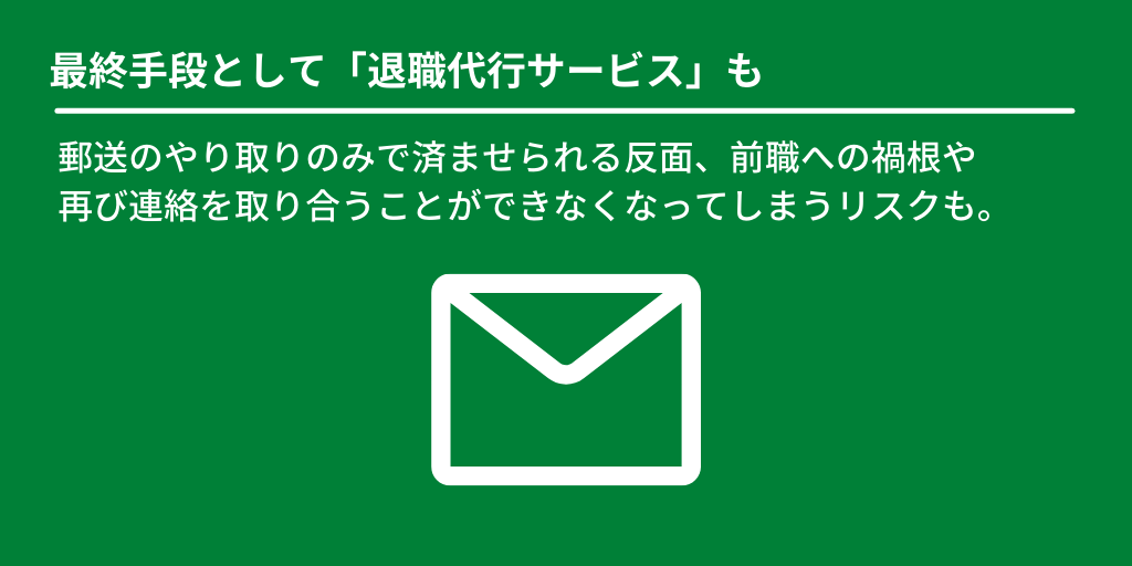最終手段として「退職代行サービス」も:郵送のやり取りのみで済ませられる反面、前職への禍根や再び連絡を取り合うことができなくなってしまうリスクも。