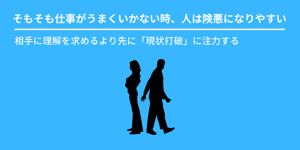 そもそも仕事がうまくいかない時、人は険悪になりやすい:相手に理解を求めるより先に「現状打破」に注力する