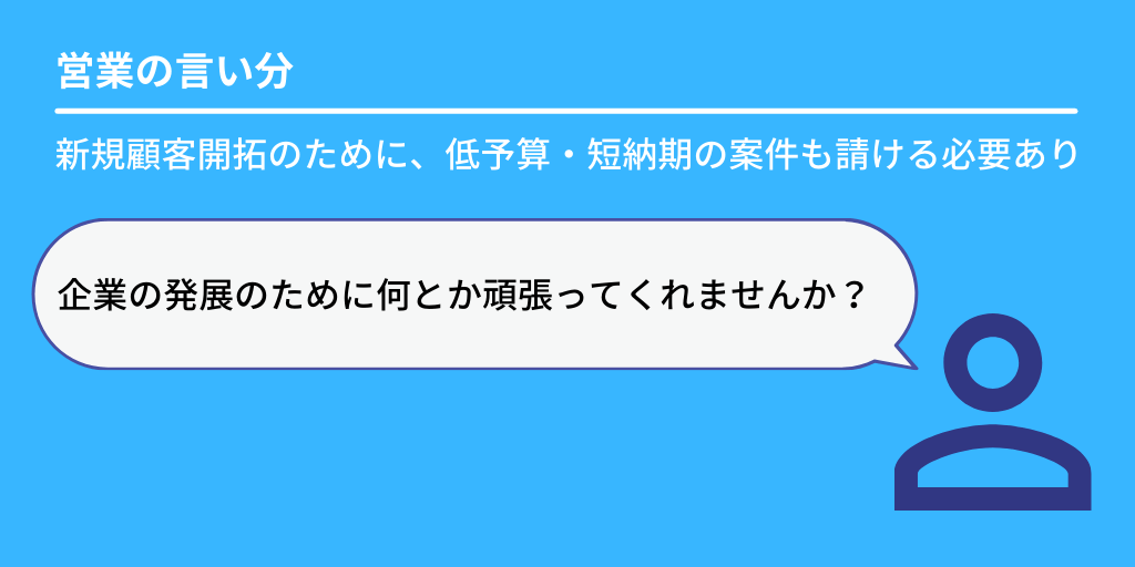 営業の言い分:新規顧客開拓のために、低予算・短納期の案件も請ける必要あり「企業の発展のために何とか頑張ってくれませんか?」