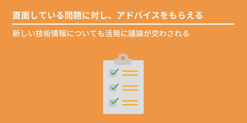 直面している問題に対し、アドバイスをもらえる:新しい技術情報についても活発に議論が交わされる