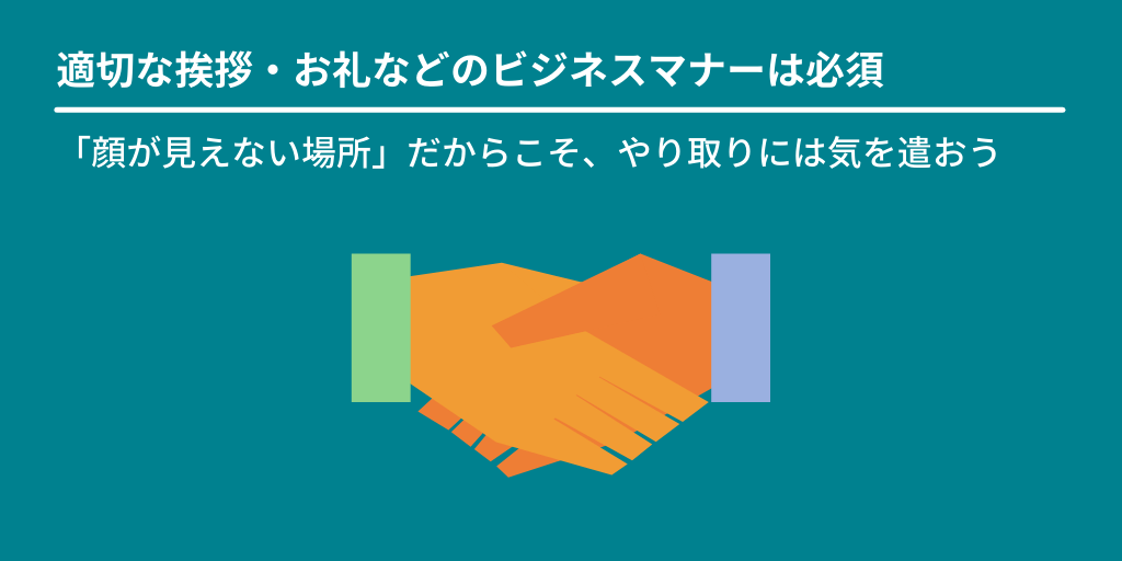 適切な挨拶・お礼などのビジネスマナーは必須:「顔が見えない場所」だからこそ、やり取りには気を遣おう