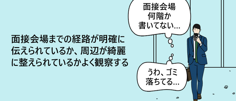 面接会場までの経路が明確に伝えられているか、周辺が綺麗に整えられているかよく観察する