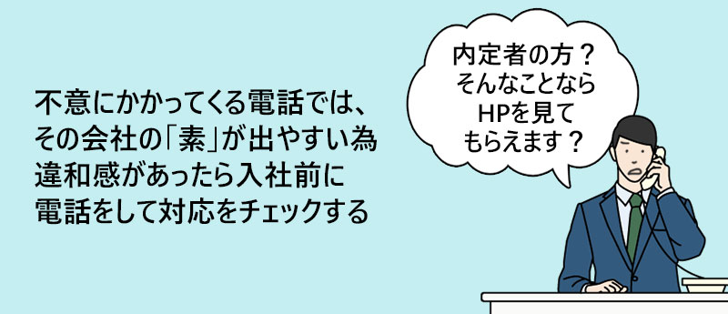 不意にかかってくる電話では、その会社の「素」が出やすい為違和感があったら入社前に電話をして対応をチェックする