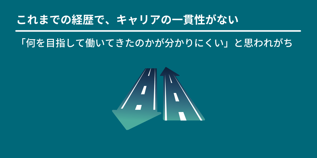 これまでの経歴で、キャリアの一貫性がない:「何を目指して働いてきたのかが分かりにくい」と思われがち