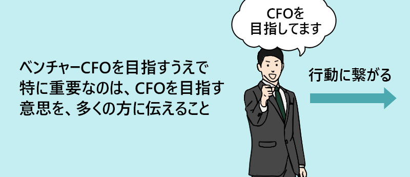 ベンチャーCFOを目指すうえで特に重要なのは、CFOを目指す意思を、多くの方に伝えること