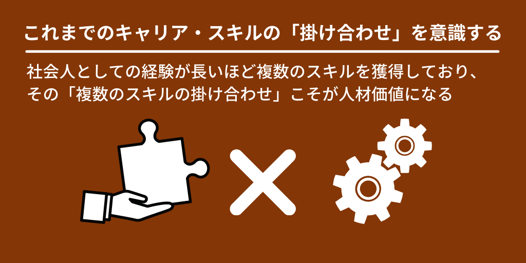 これまでのキャリア・スキルの「掛け合わせ」を意識する:社会人としての経験が長いほど複数のスキルを獲得しており、その「複数のスキルの掛け合わせ」こそが人材価値になる