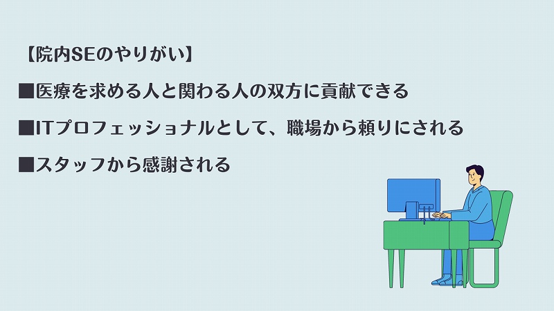 【院内SEのやりがい】 ■医療を求める人と関わる人の双方に貢献できる ■ITプロフェッショナルとして、職場から頼りにされる ■スタッフから感謝される