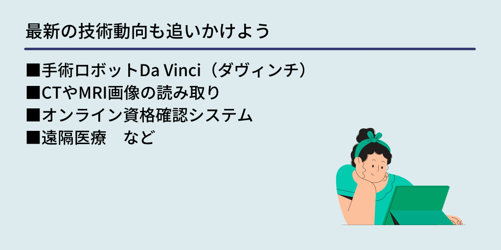 最新の技術動向も追いかけよう:■手術ロボットDa Vinci(ダヴィンチ) ■CTやMRI画像の読み取り ■オンライン資格確認システム ■遠隔医療 など