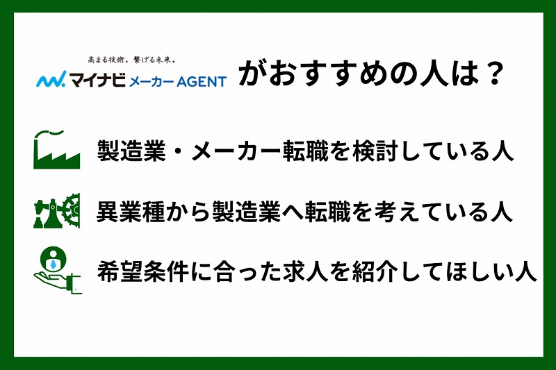 マイナビメーカーAGENTがおすすめの人は? ■製造業・メーカー転職を検討している人 ■異業種から製造業へ転職を考えている人 ■希望条件に合った求人を紹介してほしい人