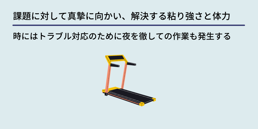 課題に対して真摯に向かい、解決する粘り強さと体力:時にはトラブル対応のために夜を徹しての作業も発生する