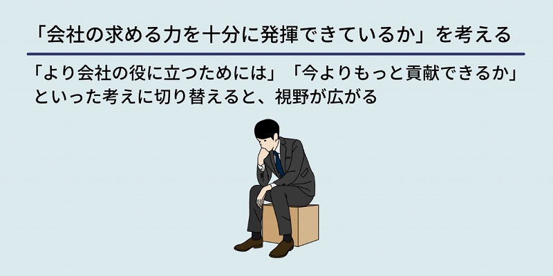 「会社の求める力を十分に発揮できているか」を考える:「より会社の役に立つためには」「今よりもっと貢献できるか」といった考えに切り替えると、視野が広がる