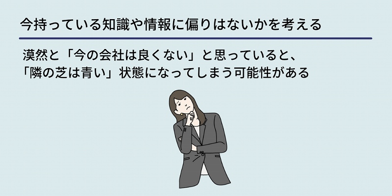 今持っている知識や情報に偏りはないかを考える:漠然と「今の会社は良くない」と思っていると、「隣の芝は青い」状態になってしまう可能性がある
