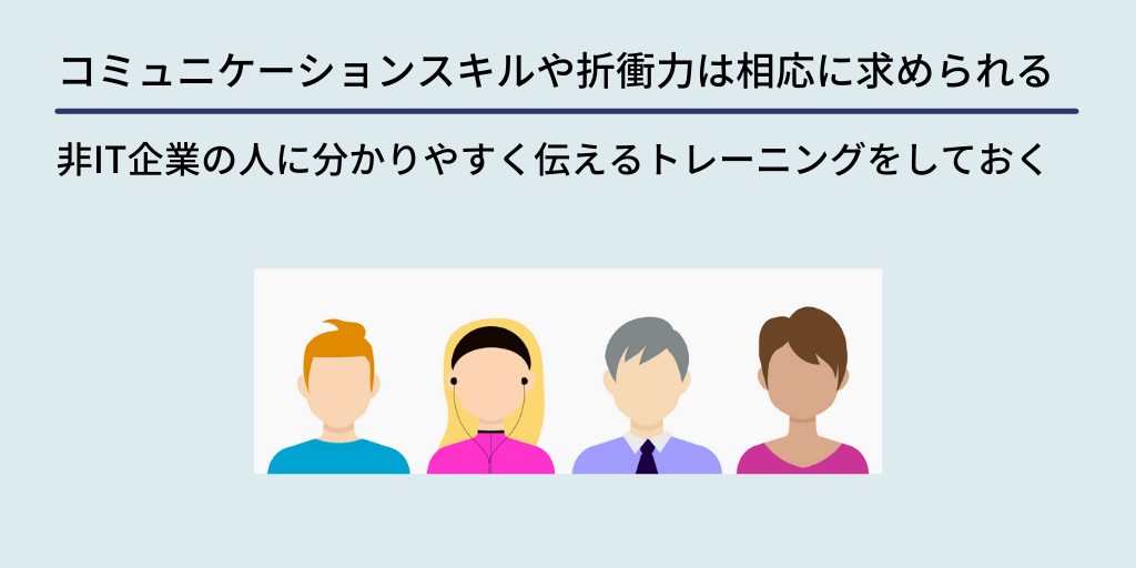 コミュニケーションスキルや折衝力は相応に求められる:非IT企業の人に分かりやすく伝えるトレーニングをしておく