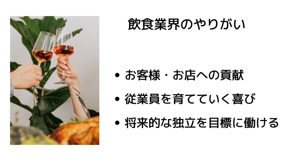 飲食業界のやりがい ・お客様、お店への貢献・従業員を育てていく喜び・将来的な独立を目標に働ける