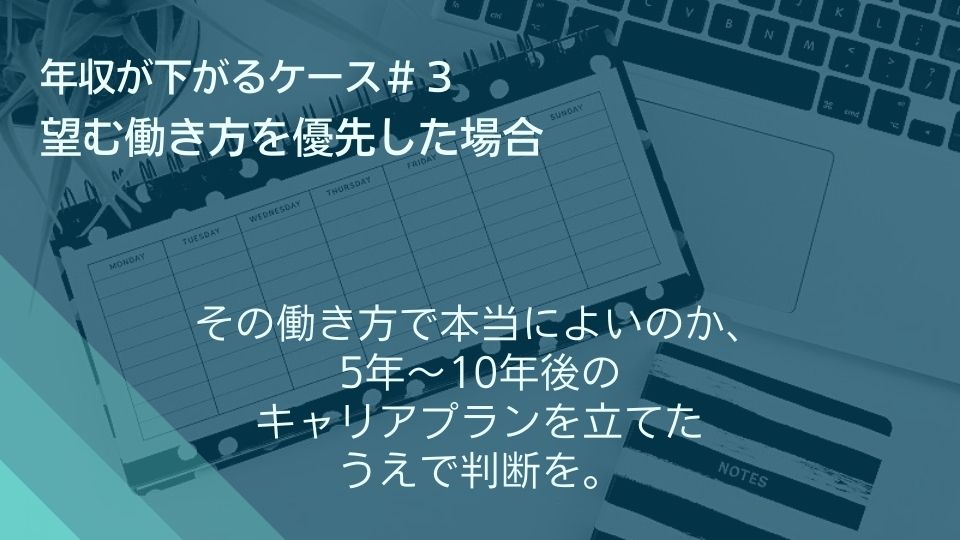 年収が下がるケース#3 望む働き方を優先した場合 その働き方で本当によいのか、5年~10年後のキャリアプランを立てたうえで判断を。