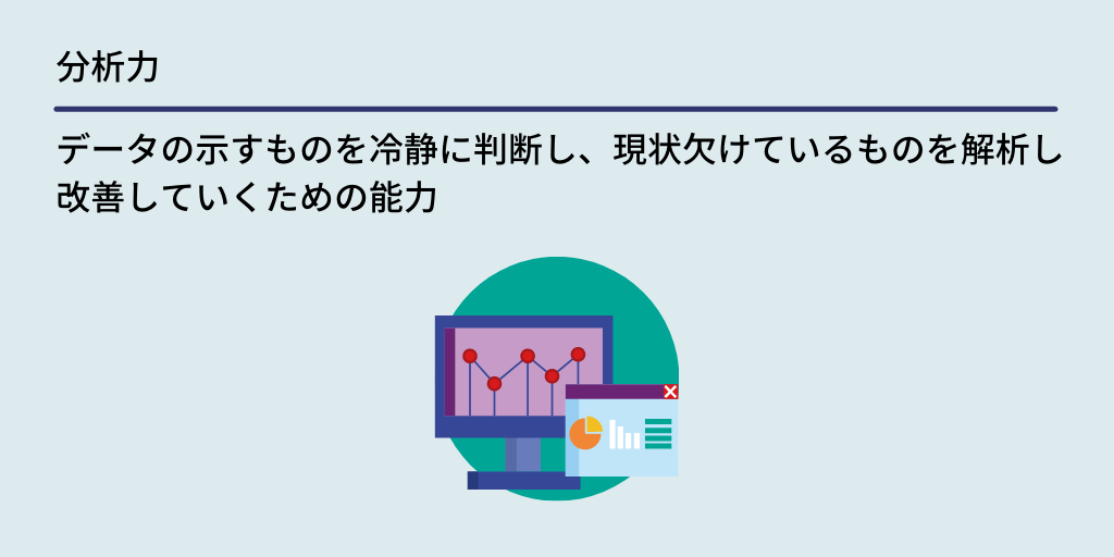 分析力:データの示すものを冷静に判断し、現状欠けているものを解析し改善していくための能力