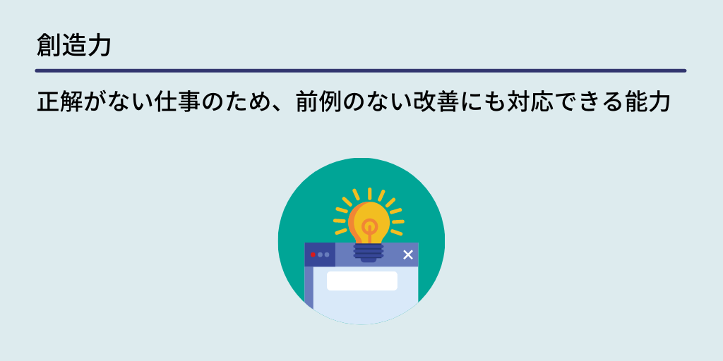 創造力:正解がない仕事のため、前例のない改善にも対応できる能力