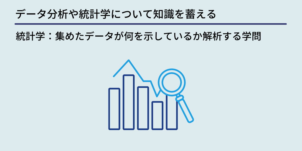 データ分析や統計学について知識を蓄える:統計学:集めたデータが何を示しているか解析する学問