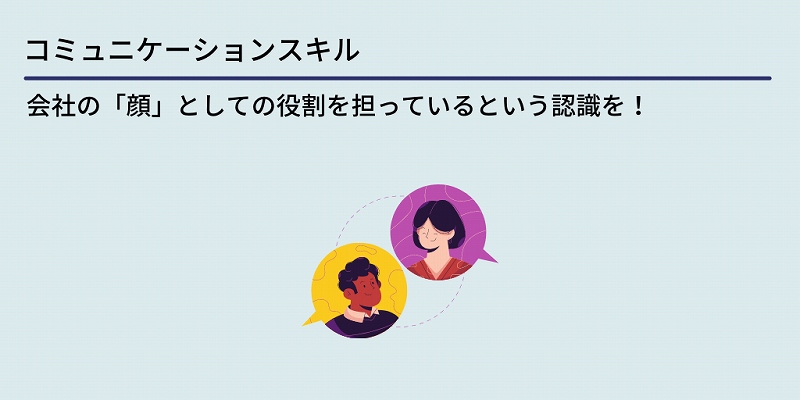 コミュニケーションスキル:会社の「顔」としての役割を担っているという認識を!
