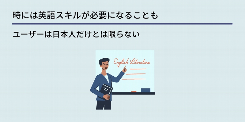 時には英語スキルが必要になることも:ユーザーは日本人だけとは限らない