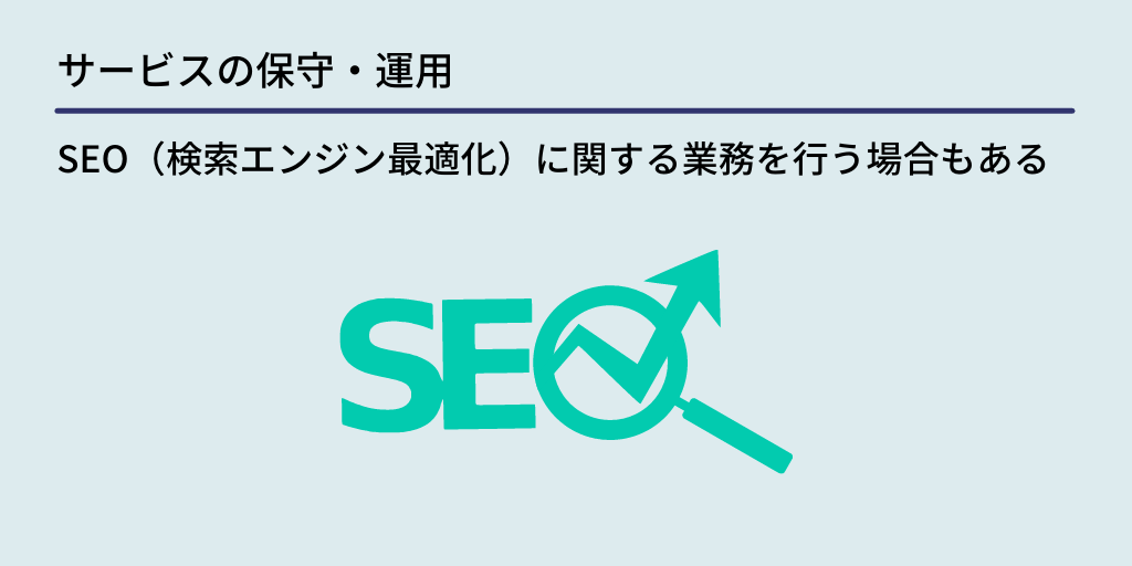 サービスの保守・運用:SEO(検索エンジン最適化)に関する業務を行う場合もある