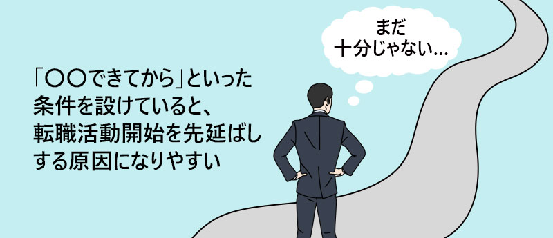 「〇〇できてから」といった条件を設けていると、転職活動開始を先延ばしする原因になりやすい