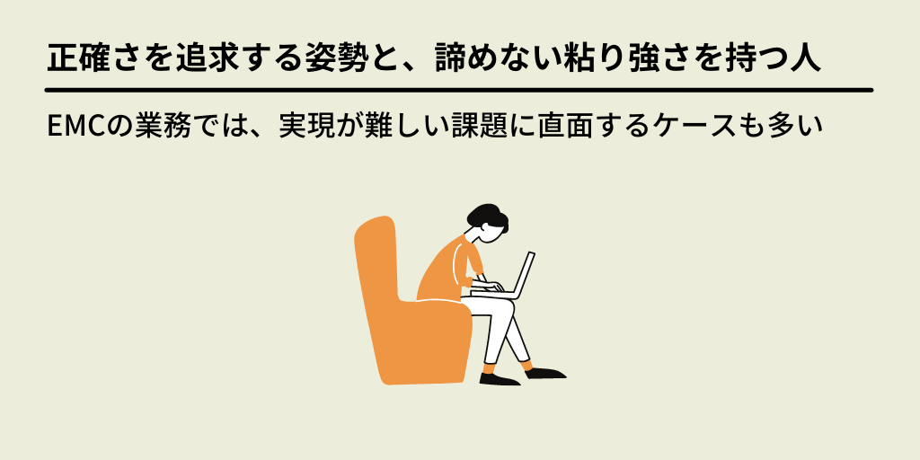 正確さを追求する姿勢と、諦めない粘り強さを持つ人:EMCの業務では、実現が難しい課題に直面するケースも多い